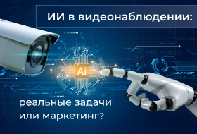 ИИ в видеонаблюдении: реальные задачи или маркетинг?