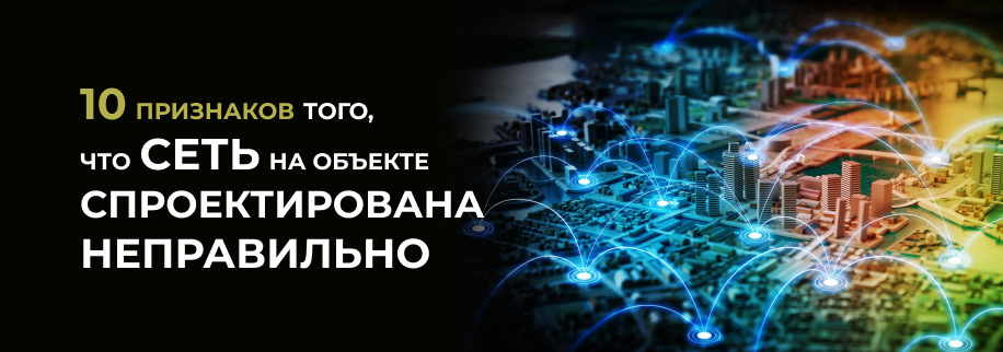 10 признаков того, что сеть на объекте спроектирована неправильно