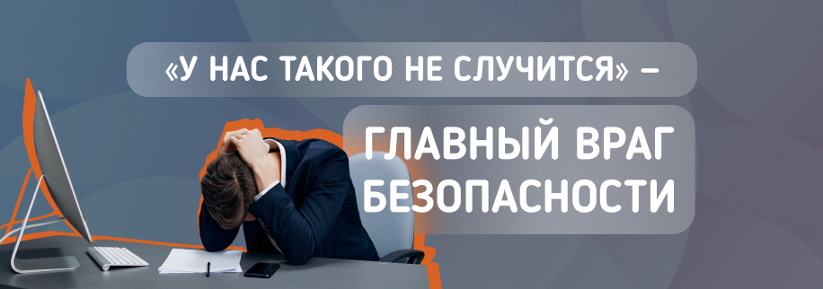 Главный враг безопасности — фраза «у нас такого не случится»